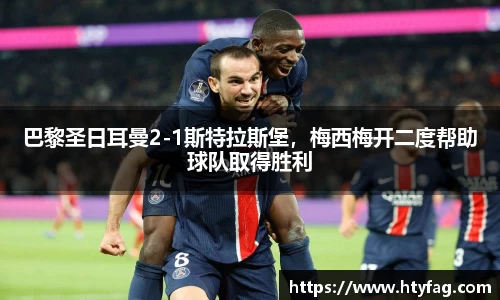 巴黎圣日耳曼2-1斯特拉斯堡，梅西梅开二度帮助球队取得胜利