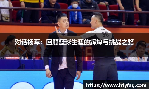 对话杨军：回顾篮球生涯的辉煌与挑战之路