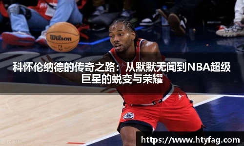 科怀伦纳德的传奇之路：从默默无闻到NBA超级巨星的蜕变与荣耀