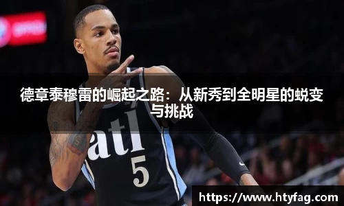 德章泰穆雷的崛起之路：从新秀到全明星的蜕变与挑战