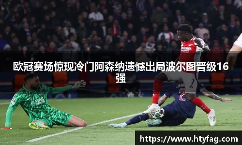 欧冠赛场惊现冷门阿森纳遗憾出局波尔图晋级16强