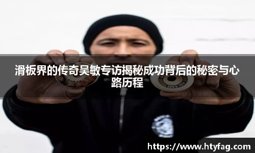 滑板界的传奇吴敏专访揭秘成功背后的秘密与心路历程